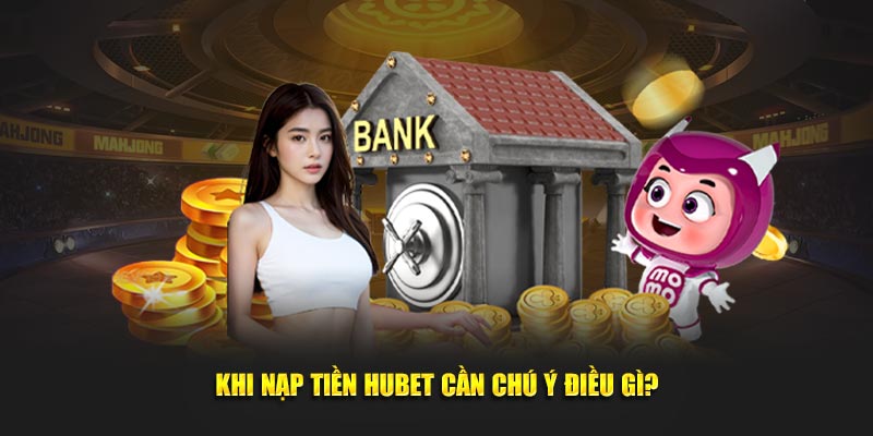 Chú ý quan trọng người chơi cần nắm khi nạp tiền HUBET