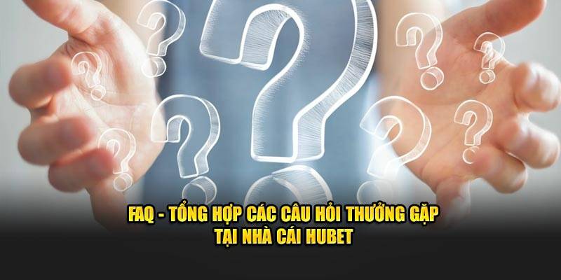 FAQs – Giải đáp những thắc mắc xuất hiện khi trải nghiệm HUBET