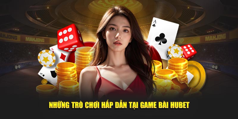 Những trò chơi hấp dẫn tại game bài hubet